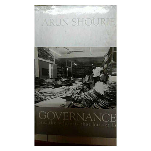 GOVERNANCE AND THE SCLEROSIS THAT HAS SET IN by Arun Shourie